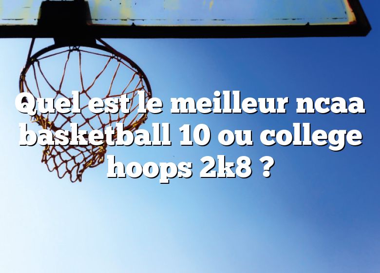 Quel est le meilleur ncaa basketball 10 ou college hoops 2k8 ?